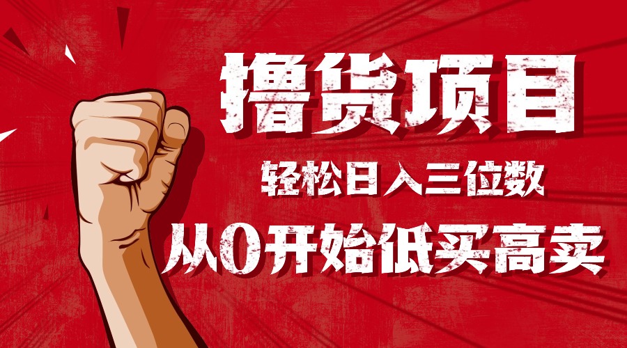 手把手教你撸货，从0开始低买高卖，小白轻松实现日入三位数!!!-项目网