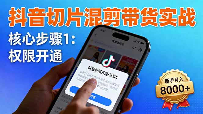 抖音切片混剪带货实战：权限开通、商品挂车、混剪手法，新手月入8000+-项目网