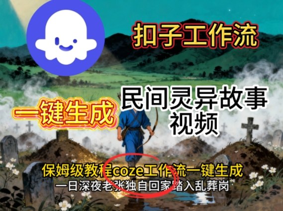 Coze扣子工作流一键生成民间灵异故事视频，保姆级教程搭建教学-项目网