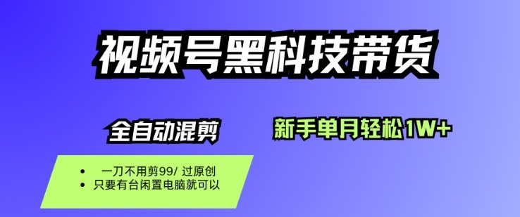 视频号黑科技短视频带货，新手一个月也1W+，纯搬运一刀不用剪，零投入【揭秘】-项目网