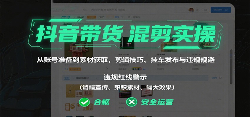抖音带货混剪实操：从账号准备到素材获取，剪辑技巧、挂车发布与违规规避-项目网