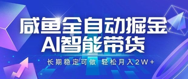 咸鱼全自动掘金，AI智能带货长期稳定可做，轻松月入2W+【揭秘】-项目网