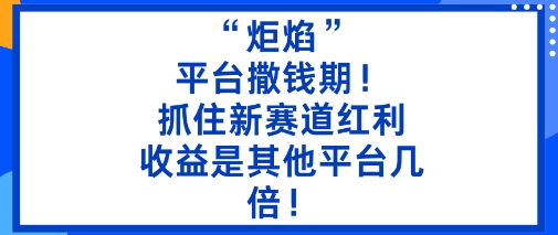 “炬焰”：平台撒钱期！抓住新赛道红利，5分钟二创内容，收益是其他平台几倍！-项目网
