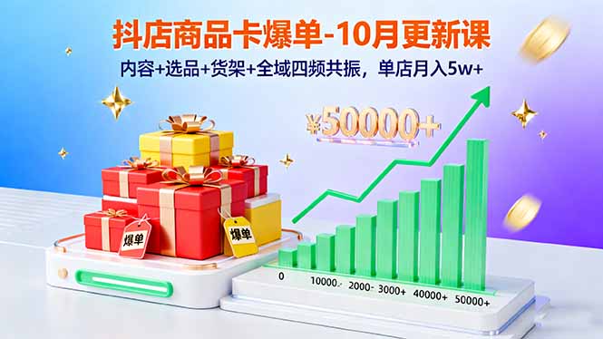 抖店商品卡爆单-10月新课：内容+选品+货架+全域四频共振，单店月入5w+-项目网