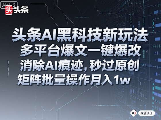 头条AI黑科技新玩法，多平台爆文一键爆改，消除AI痕迹，秒过原创，矩阵批量操作月入1w+【揭秘】-项目网