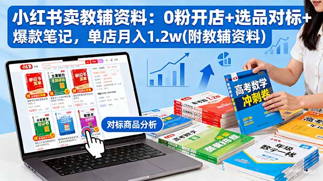 小红书卖教辅资料：0粉开店+选品对标+爆款笔记，单店月入1.2w(附教辅资料-项目网