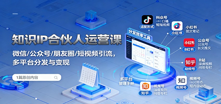 知识IP合伙人运营课：微信/公众号/朋友圈/短视频引流，多平台分发与变现-项目网