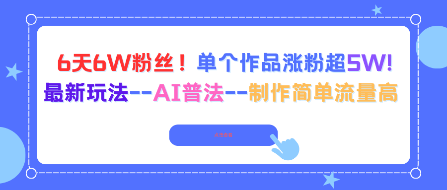 6天6W粉丝！单个作品涨粉超5W!最新玩法–AI普法–制作简单流量高-项目网