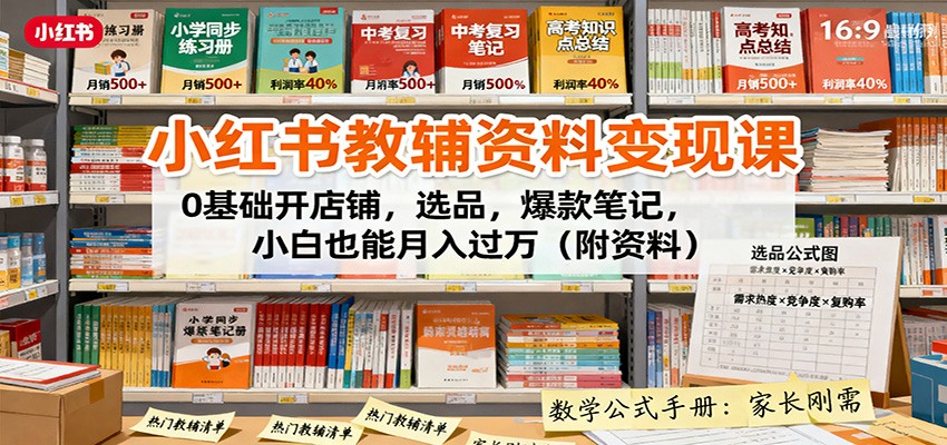 小红书教辅资料变现课：0基础开店铺，选品，爆款笔记，小白也能月入过万(附资料)-项目网