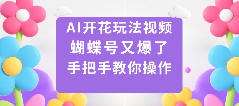 AI开花玩法视频，蝴蝶号又爆了，手把手教你操作-项目网