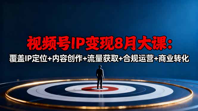 视频号IP变现8月大课，覆盖IP定位+内容创作+流量获取+合规运营+商业转化-项目网