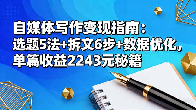 自媒体写作变现指南：选题5法+拆文6步+数据优化，单篇收益2243元秘籍-项目网