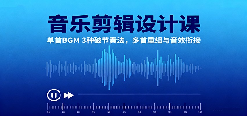 音乐剪辑设计课：单首BGM 3种破节奏法，多首重组与音效衔接-项目网