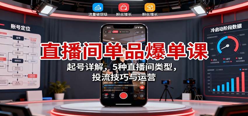 直播间单品爆单课：起号详解，5种直播间类型，投流技巧与运营-项目网