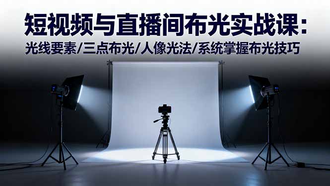 短视频与直播间布光实战课：光线要素/三点布光/人像光法/系统掌握布光技巧-项目网