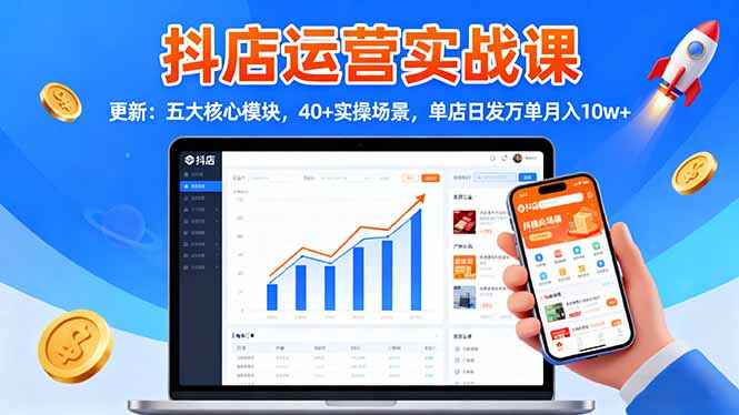 抖店运营实战课-更新：五大核心模块，40+实操场景，单店日发万单月入10w+-项目网