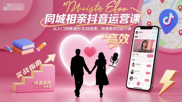 同城相亲抖音运营课，从入门到精通的实战指南，快速高效匹配对象-项目网
