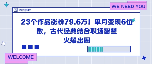 23个作品涨粉79.6W！单月变现6位数，古代经典结合职场智慧火爆出圈-项目网