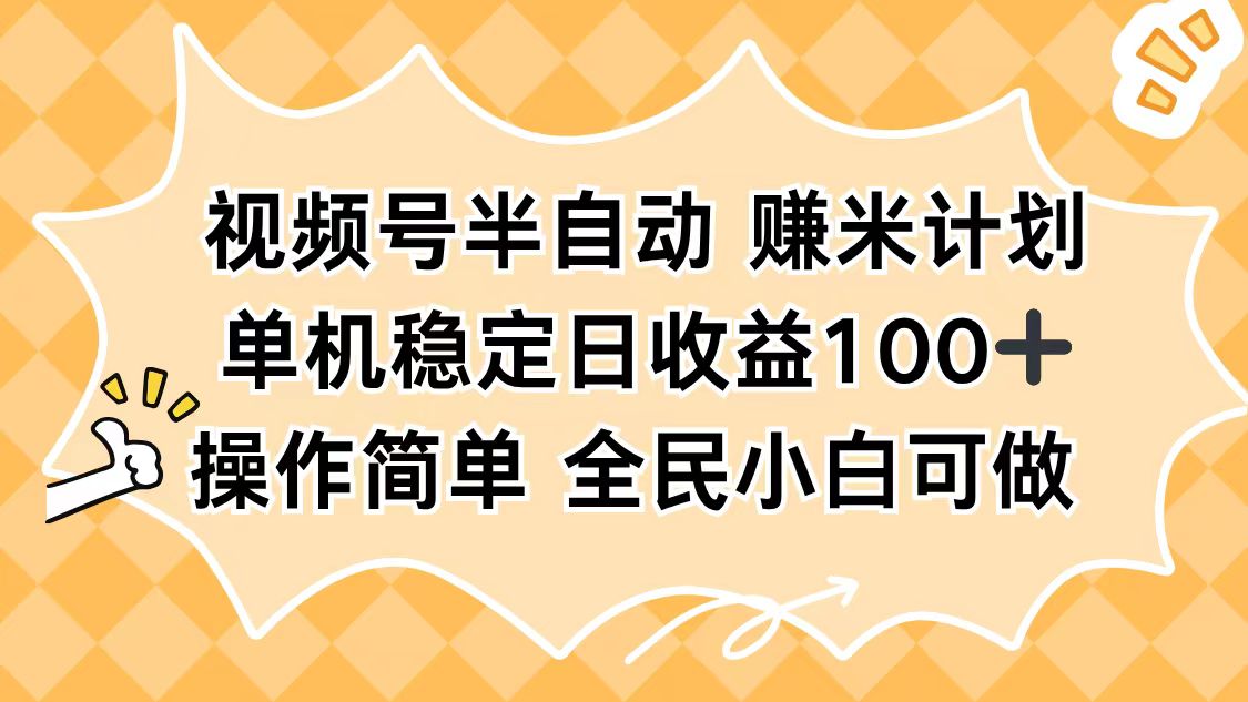 视频号半自动赚米计划，单机稳定日收益100+，操作简单可批量操作-项目网