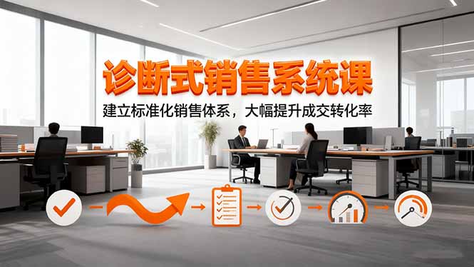 诊断式销售系统课，建立标准化销售体系，大幅提升成交转化率-项目网