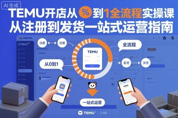 TEMU开店从0到1全流程实操课，从注册到发货一站式运营指南-项目网