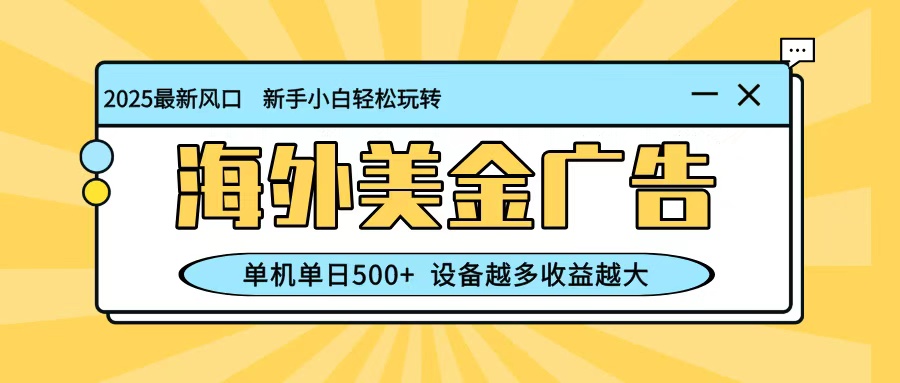 最新蓝海项目，海外美金广告，单机单日500+，可矩阵放大，设备越多收益越大-项目网