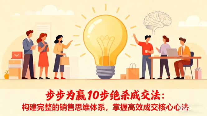 步步为赢10步绝杀成交法：构建完整的销售思维体系，掌握高效成交核心心法-项目网