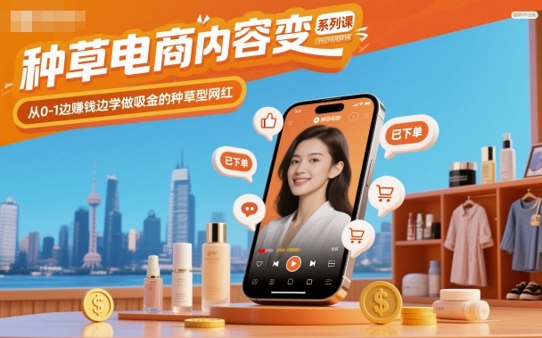 种草电商内容变现系列课，从0-1边賺钱边学做吸金的种草型网红-项目网