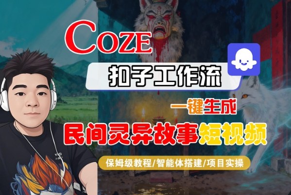 Coze扣子智能体工作流一键生成“民间灵异故事“短视频，全流程保姆级教学-项目网