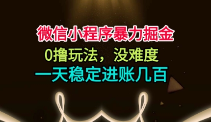 微信小程序暴力掘金，0撸玩法，没难度，一天稳定进账几张【揭秘】-项目网