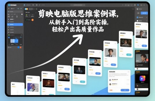 剪映电脑版思维案例课，从新手入门到高阶实操，轻松产出高质量作品-项目网