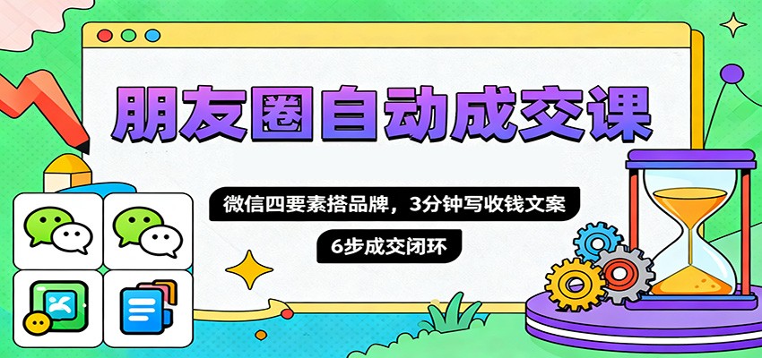 朋友圈自动成交课，微信四要素搭品牌，3分钟写收钱文案，6步成交闭环-项目网