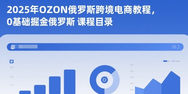 2025年OZON俄罗斯跨境电商教程，0基础掘金俄罗斯-项目网