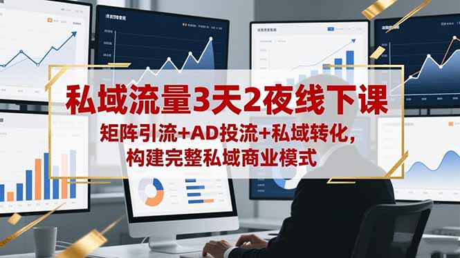 私域流量3天2夜线下课，矩阵引流+AD投流+私域转化，构建完整私域商业模式-项目网