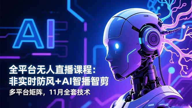 全平台无人直播课程：非实时防风＋AI智播智剪＋多平台矩阵，11月全套技术-项目网