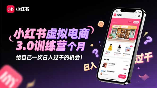小红书虚拟电商3.0训练营：2025最后1个月，给自己一次日入过千的机会！-项目网