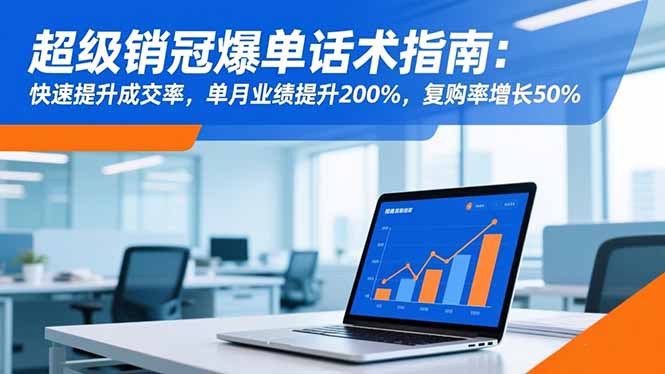 超级销冠爆单话术指南：快速提升成交率，单月业绩提升200%，复购率增长50%-项目网