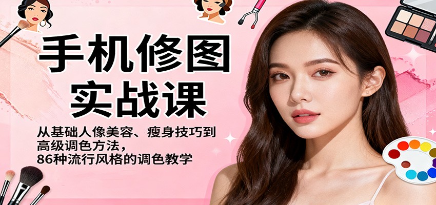 手机修图实战课，从基础人像美容、瘦身技巧到高级调色方法，86种流行风格的调色教学-项目网