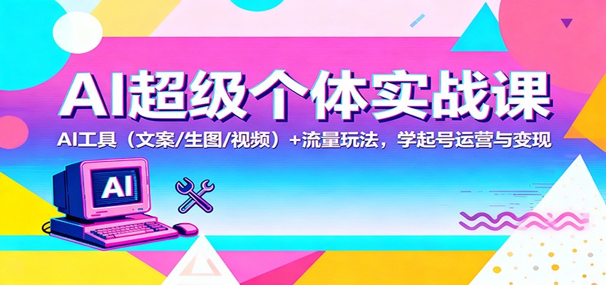 AI超级个体实战课：AI 工具(文案/生图/视频)+ 流量玩法，学起号运营与变现-项目网