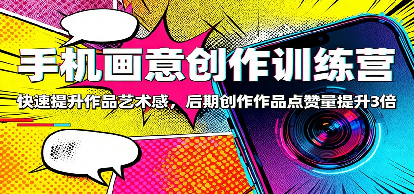 手机画意创作训练营：快速提升作品艺术感，后期创作作品点赞量提升3倍-项目网