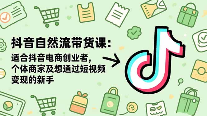 抖音自然流带货课：适合抖音电商创业者,个体商家及想通过短视频变现的新手-项目网