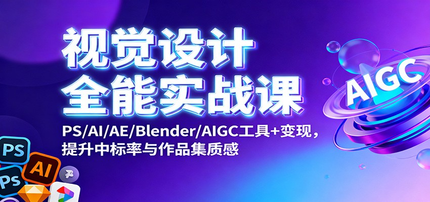 视觉设计全能实战课：PS/AI/AE/Blender/AIGC工具+变现，提升中标率与作品集质感-项目网