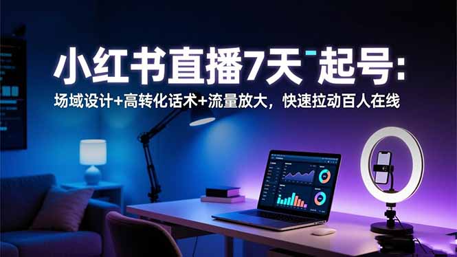 小红书直播7天起号：场域设计+高转化话术+流量放大，快速拉动百人在线-项目网