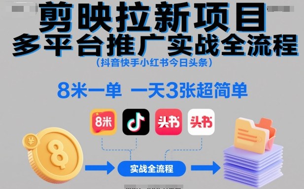 剪映拉新项目多平台推广实战全流程(抖音快手小红书今日头条)，8米一单，一天3张超简单-项目网