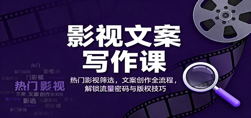 影视文案写作课：热门影视筛选，文案创作全流程，解锁流量密码与版权技巧-项目网