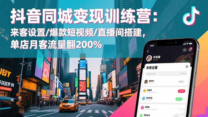 抖音同城变现训练营：来客设置/爆款短视频/直播间搭建,单店月客流量翻200%-项目网