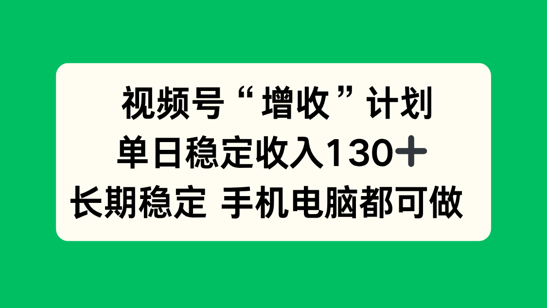 视频号“增收”计划，单日稳定收入130十，长期稳定 手机电脑都可做！-项目网