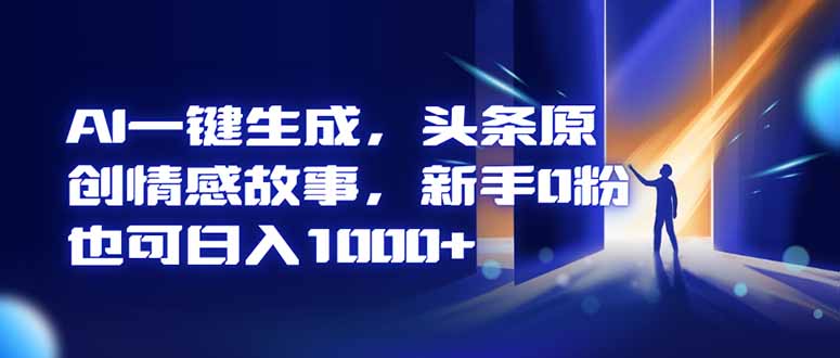 AI一键生成，头条原创情感故事，新手0粉也可日入1000+-项目网