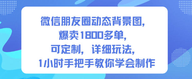 微信朋友圈动态背景图，爆卖1800多单，可定制，详细的玩法，1小时手把手教你学会制作【第一期】-项目网