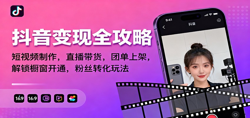 抖音变现全攻略：短视频制作，直播带货，团单上架，解锁橱窗开通，粉丝转化玩法-项目网